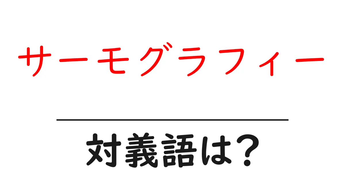 サーモグラフィーの対義語・反対語を使用例を交えて分かりやすく解説!