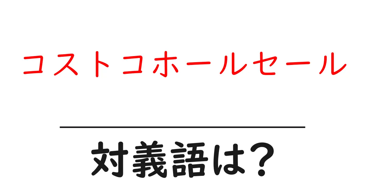 コストコホールセールの対義語・反対語を使用例を交えて分かりやすく解説！