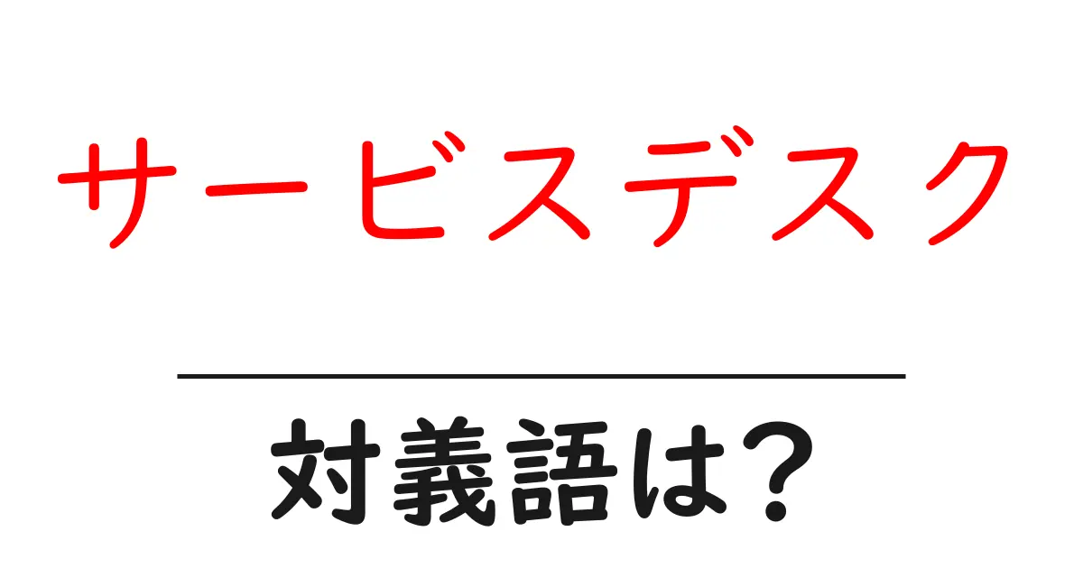 サービスデスクの対義語・反対語を使用例を交えて分かりやすく解説!