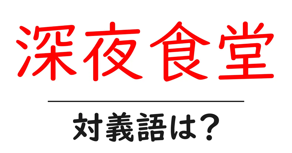 深夜食堂の対義語・反対語を使用例を交えて分かりやすく解説!