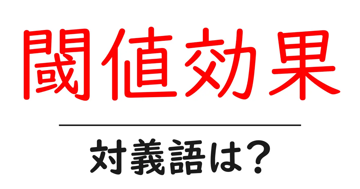 閾値効果の対義語・反対語を使用例を交えて分かりやすく解説！