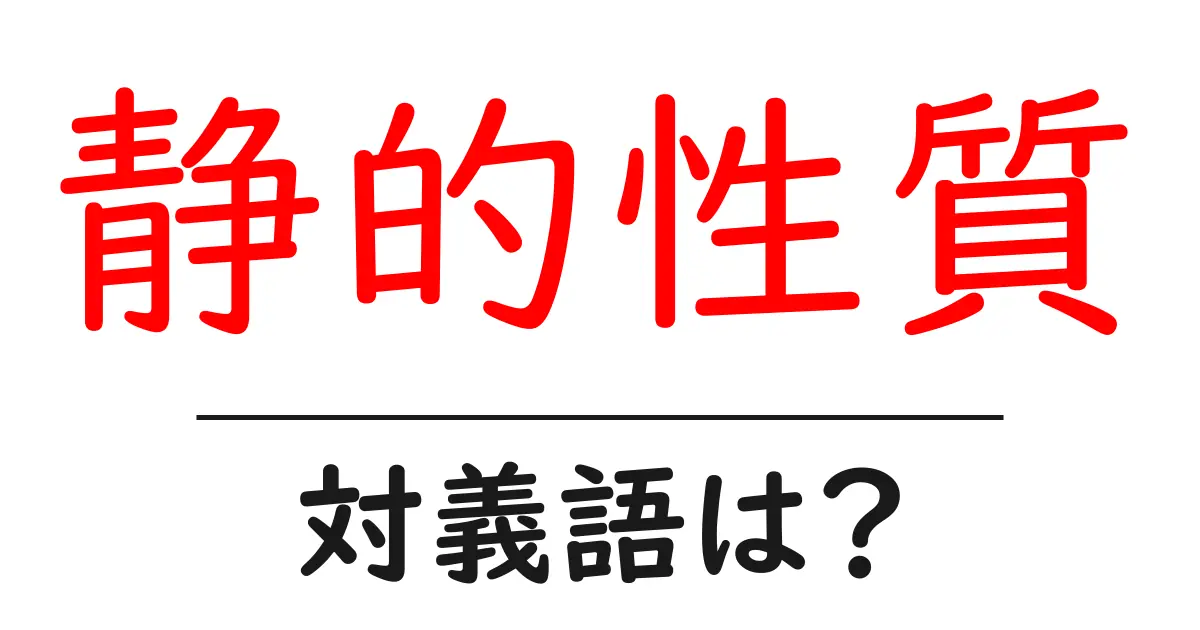 静的性質の対義語・反対語を使用例を交えて分かりやすく解説!