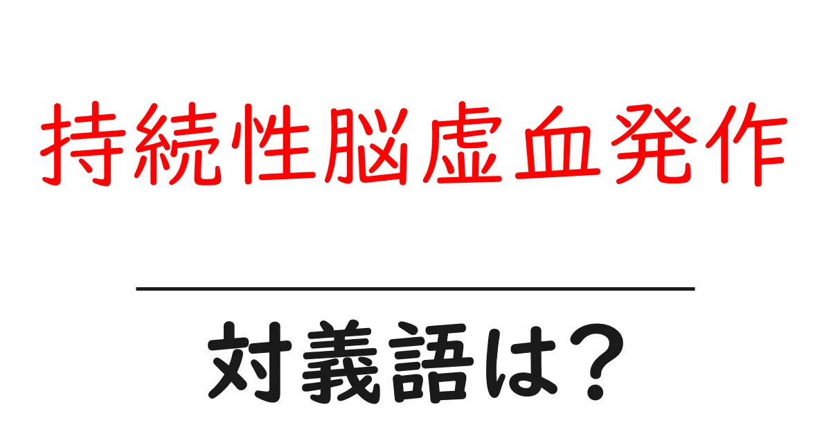 持続性脳虚血発作の対義語・反対語を使用例を交えて分かりやすく解説!