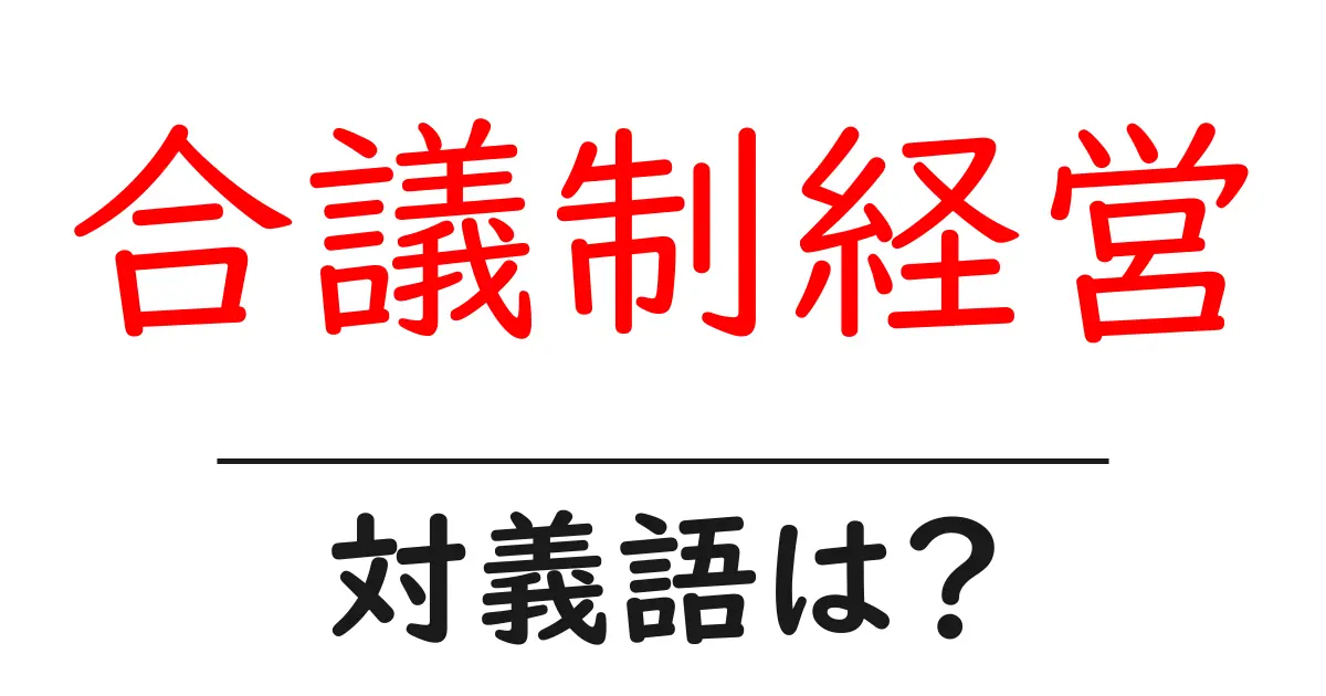 合議制経営の対義語・反対語を使用例を交えて分かりやすく解説！