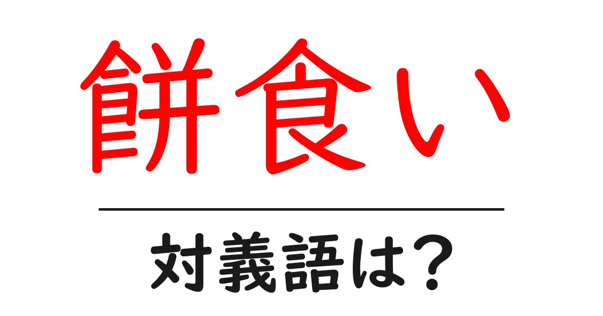 餅食いの対義語・反対語を使用例を交えて分かりやすく解説!