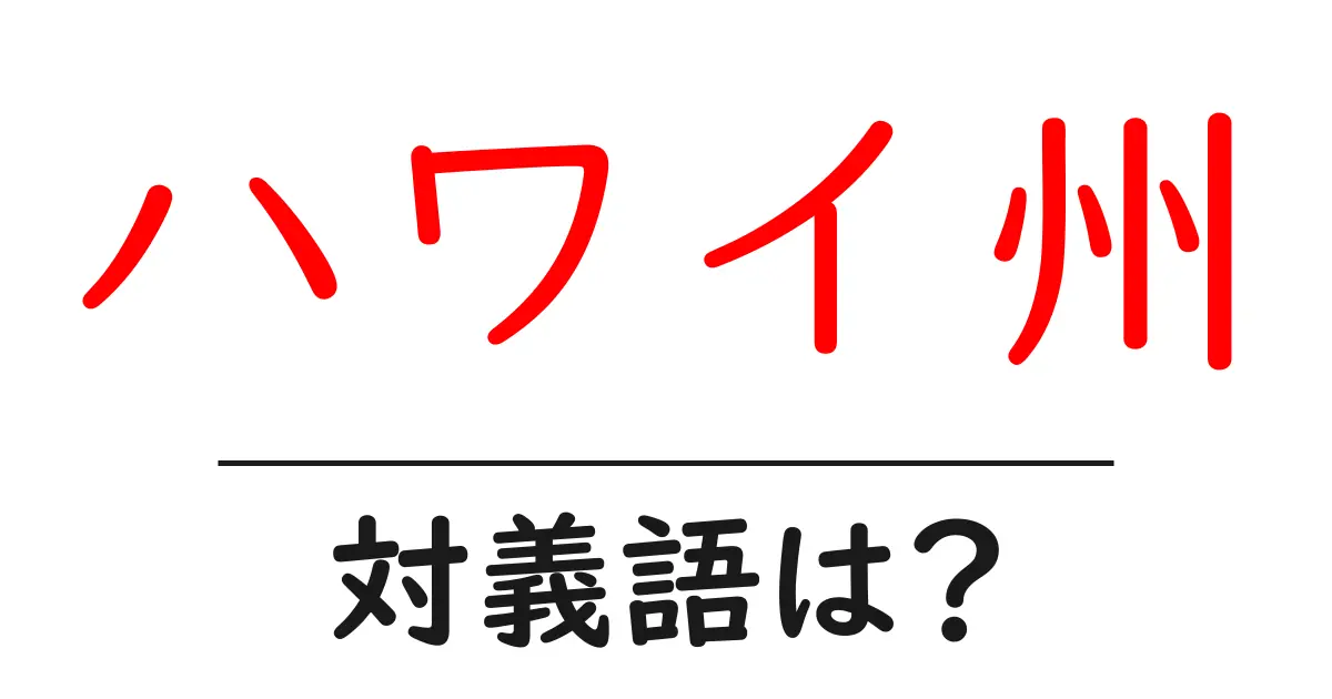 ハワイ州の対義語・反対語を使用例を交えて分かりやすく解説!