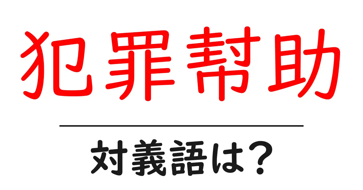 犯罪幇助の対義語・反対語を使用例を交えて分かりやすく解説!