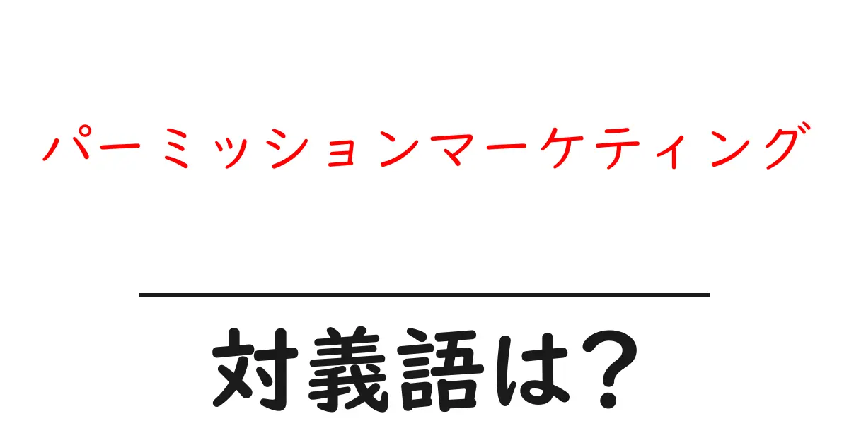 パーミッションマーケティングの対義語・反対語を使用例を交えて分かりやすく解説！
