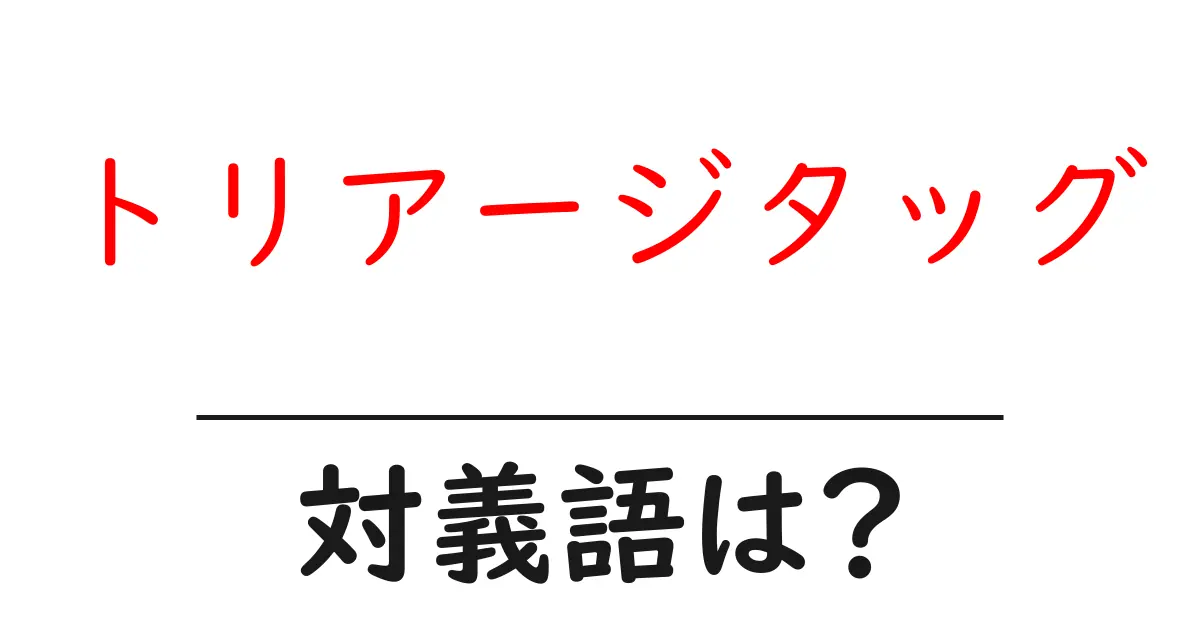 トリアージタッグの対義語・反対語を使用例を交えて分かりやすく解説！