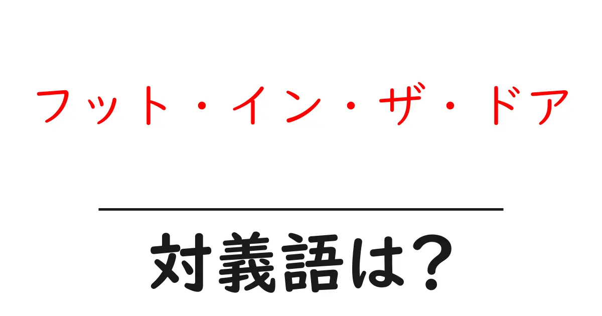 フット・イン・ザ・ドアの対義語・反対語を使用例を交えて分かりやすく解説!