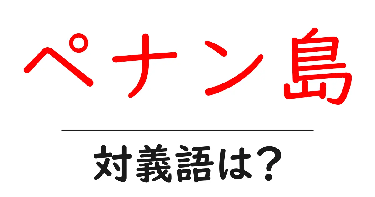 ペナン島の対義語・反対語を使用例を交えて分かりやすく解説!