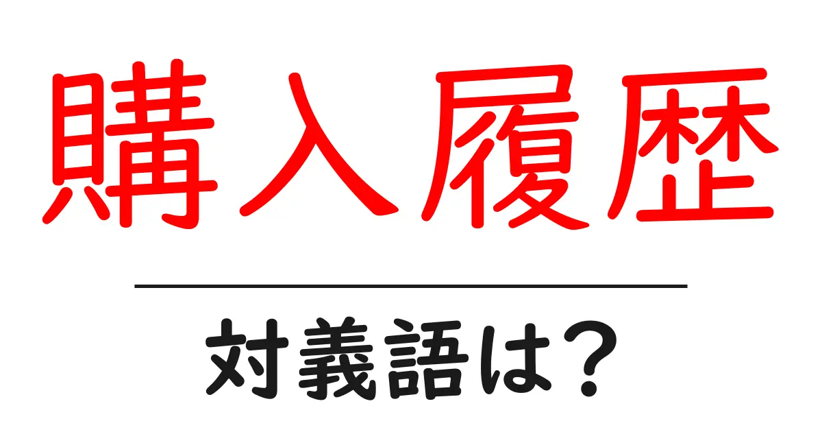 購入履歴の対義語・反対語を使用例を交えて分かりやすく解説！