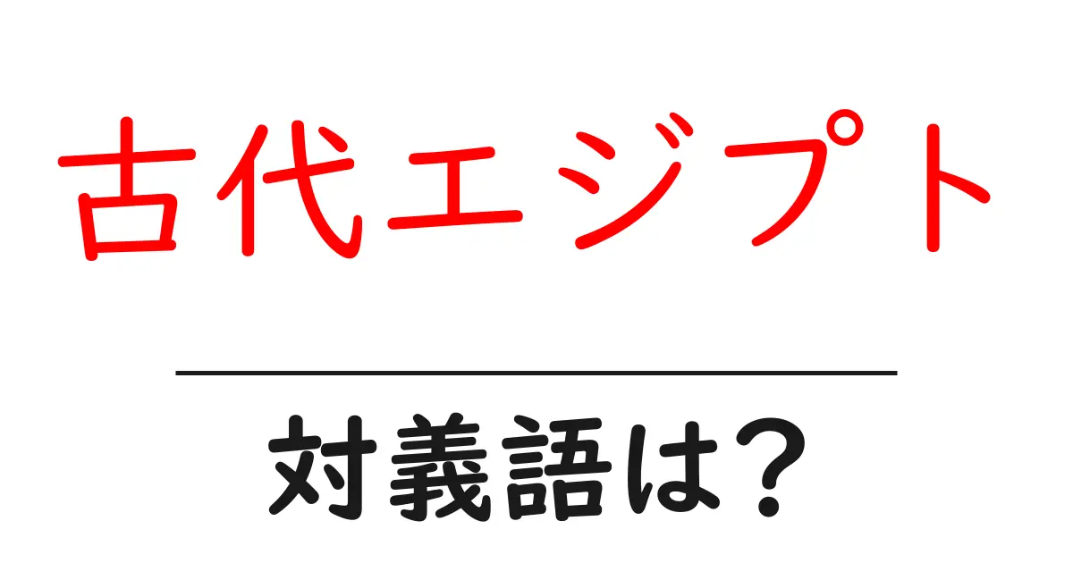 古代エジプトの対義語・反対語を使用例を交えて分かりやすく解説!