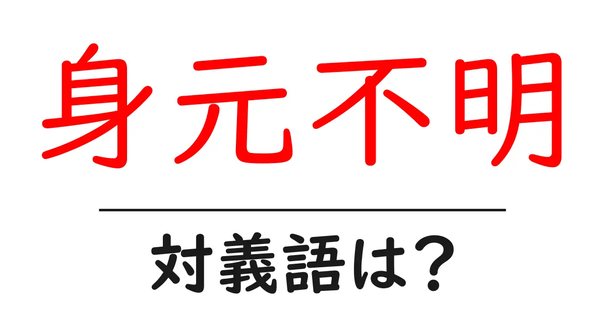 身元不明の対義語・反対語を使用例を交えて分かりやすく解説!