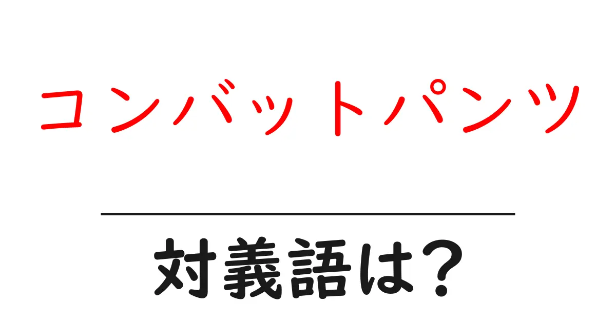 コンバットパンツの対義語・反対語を使用例を交えて分かりやすく解説!