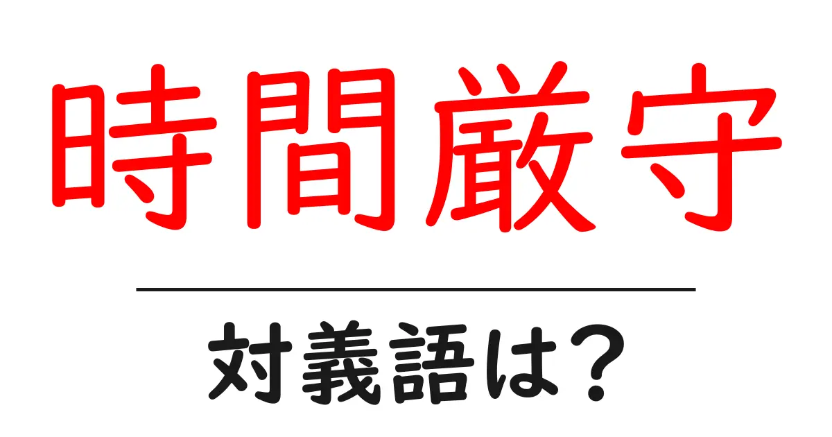 時間厳守の対義語・反対語を使用例を交えて分かりやすく解説!