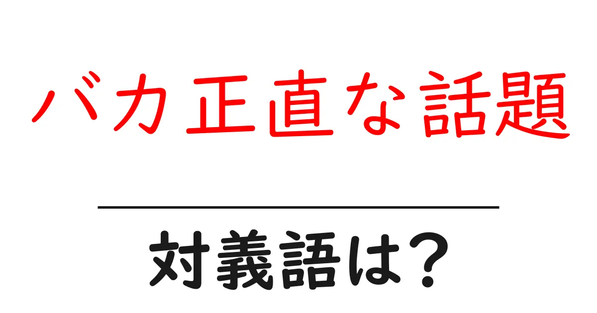 バカ正直な話題の対義語・反対語を使用例を交えて分かりやすく解説!