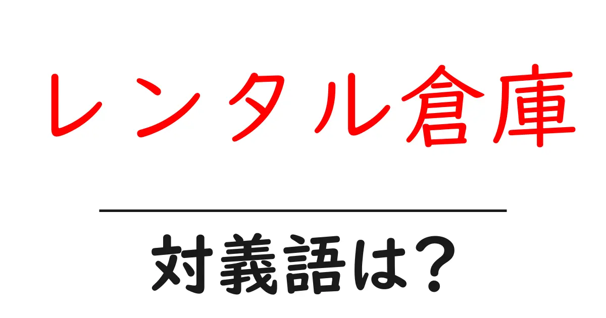 レンタル倉庫の対義語・反対語を使用例を交えて分かりやすく解説!
