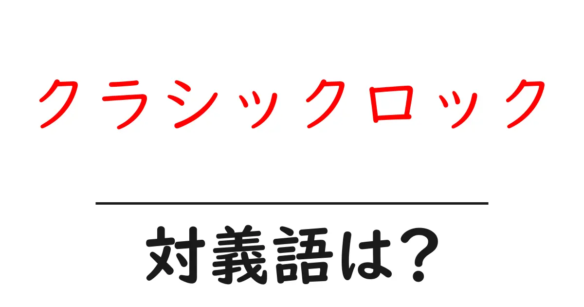 クラシックロックの対義語・反対語を使用例を交えて分かりやすく解説!