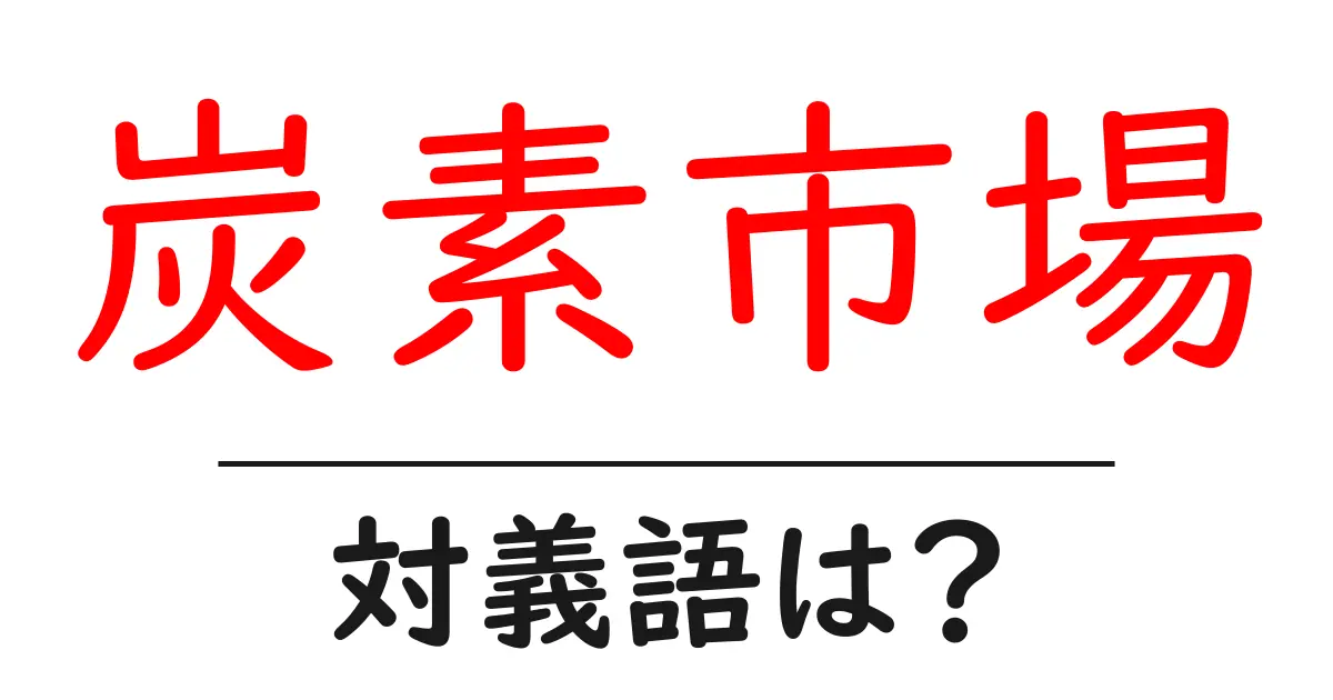 炭素市場の対義語・反対語を使用例を交えて分かりやすく解説!