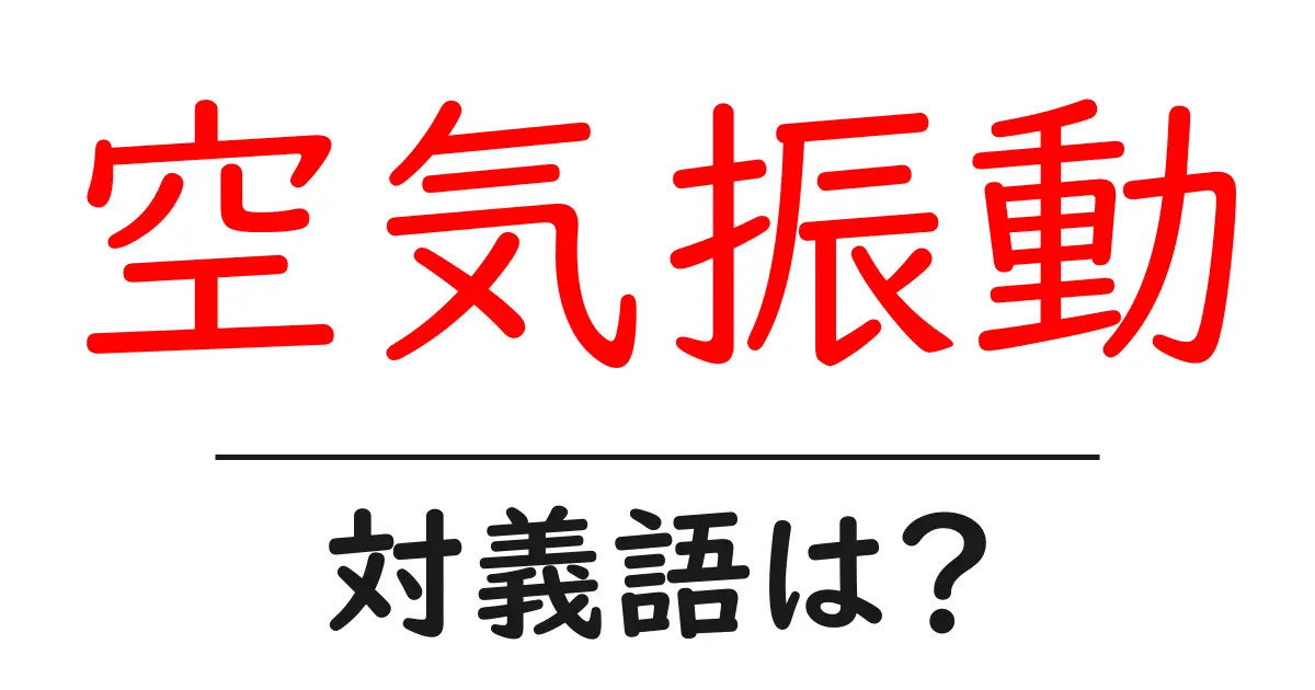 空気振動の対義語・反対語を使用例を交えて分かりやすく解説!