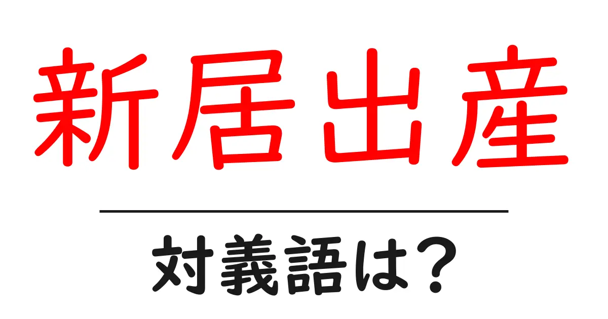 新居出産の対義語・反対語を使用例を交えて分かりやすく解説!