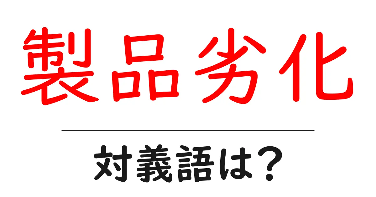 製品劣化の対義語・反対語を使用例を交えて分かりやすく解説!