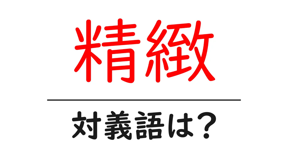 精緻の対義語・反対語を使用例を交えて分かりやすく解説!