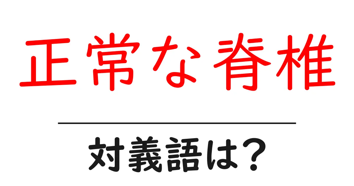 正常な脊椎の対義語・反対語を使用例を交えて分かりやすく解説!