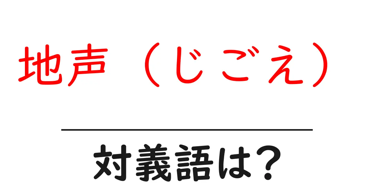 地声(じごえ)の対義語・反対語を使用例を交えて分かりやすく解説!
