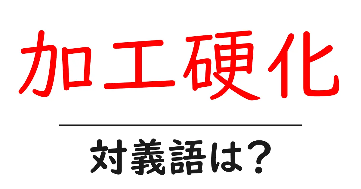 加工硬化の対義語・反対語を使用例を交えて分かりやすく解説！