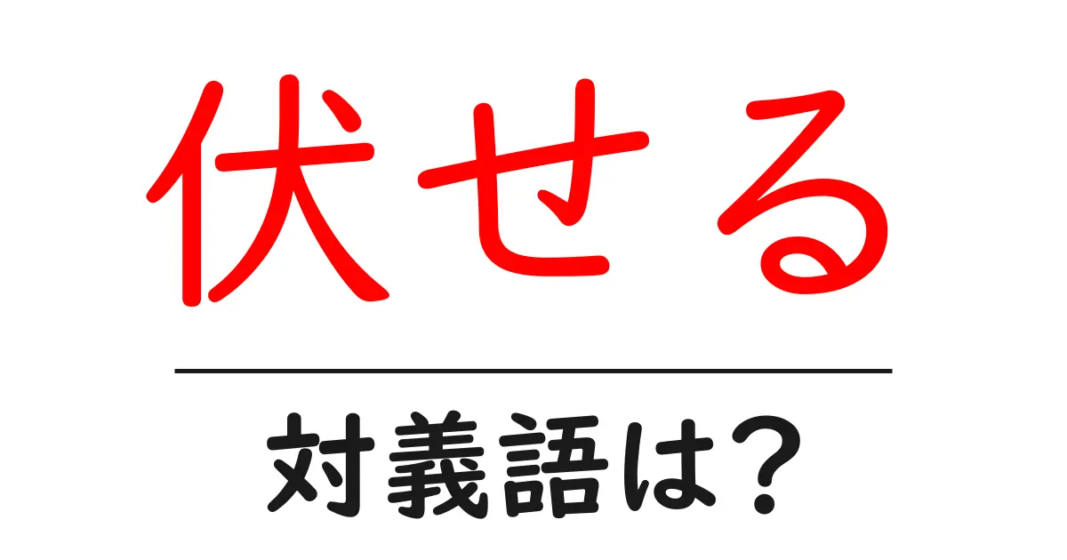 伏せるの対義語・反対語を使用例を交えて分かりやすく解説!