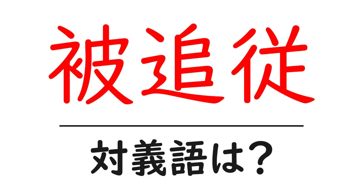 被追従の対義語・反対語を使用例を交えて分かりやすく解説!