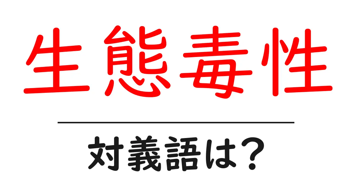 生態毒性の対義語・反対語を使用例を交えて分かりやすく解説!