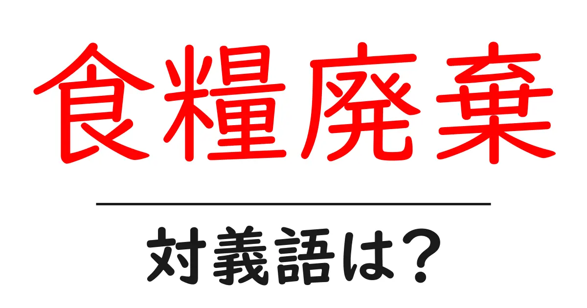 食糧廃棄の対義語・反対語を使用例を交えて分かりやすく解説！
