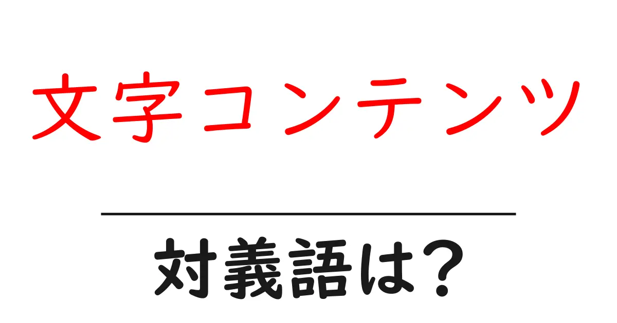 文字コンテンツの対義語・反対語を使用例を交えて分かりやすく解説！