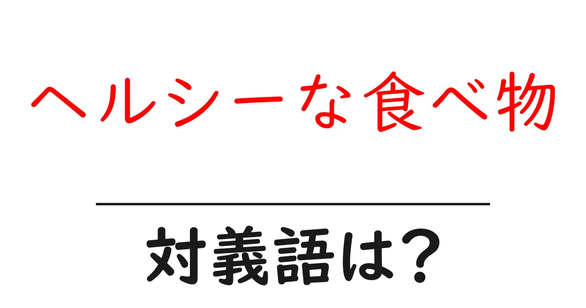 ヘルシーな食べ物の対義語・反対語を使用例を交えて分かりやすく解説!