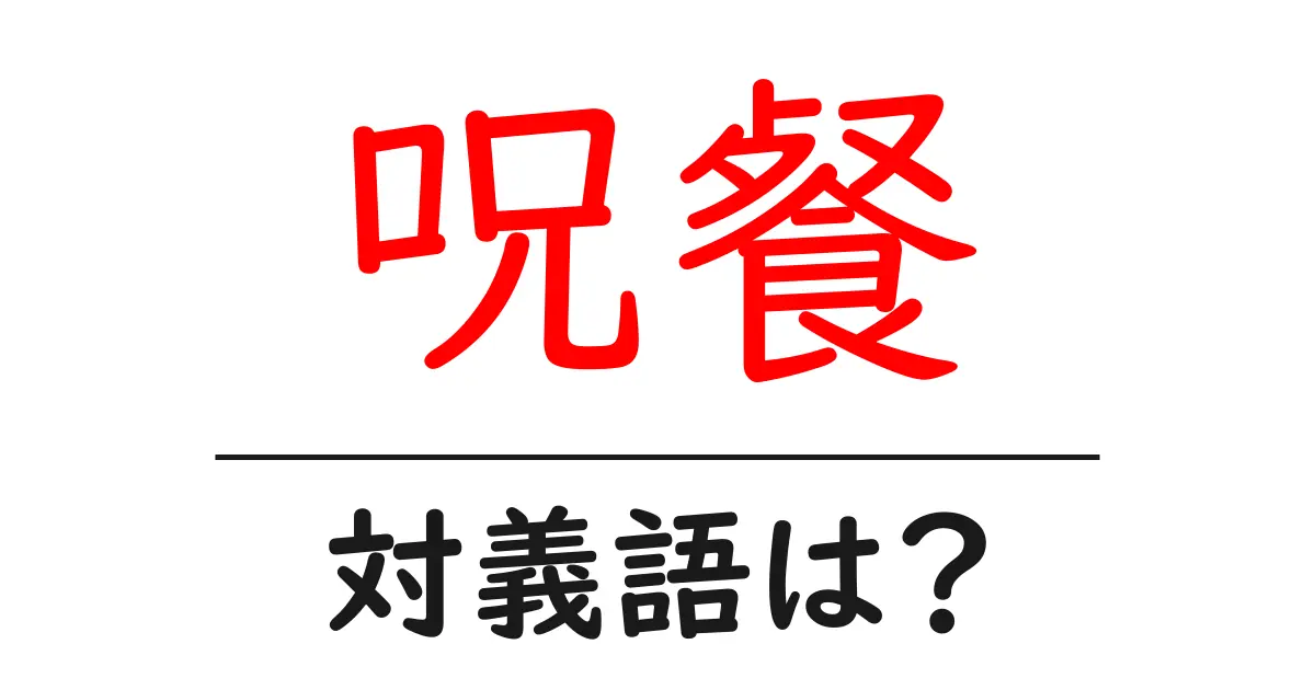 呪餐の対義語・反対語を使用例を交えて分かりやすく解説！
