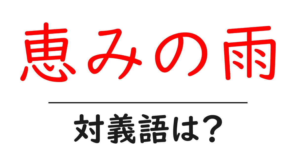 恵みの雨の対義語・反対語を使用例を交えて分かりやすく解説!