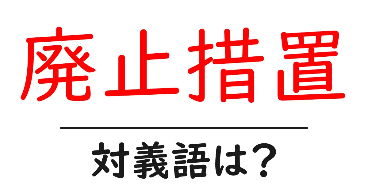 廃止措置の対義語・反対語を使用例を交えて分かりやすく解説!