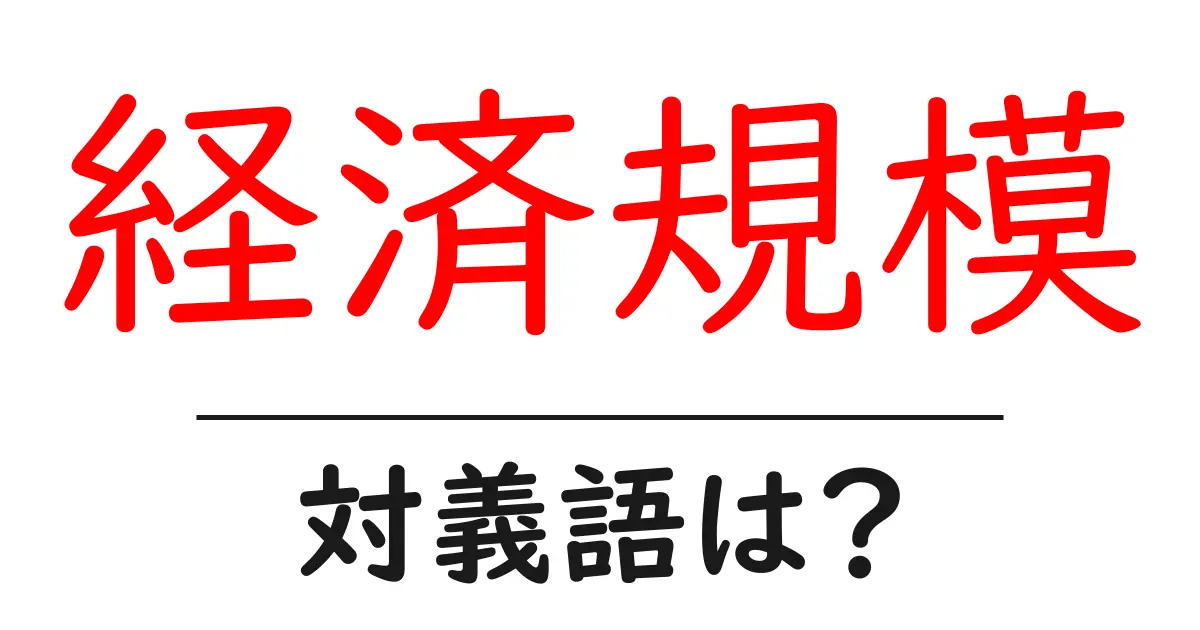 経済規模の対義語・反対語を使用例を交えて分かりやすく解説！