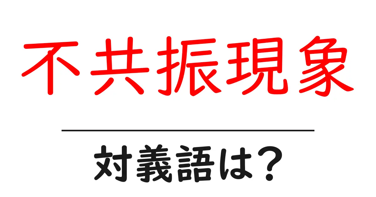 不共振現象の対義語・反対語を使用例を交えて分かりやすく解説!
