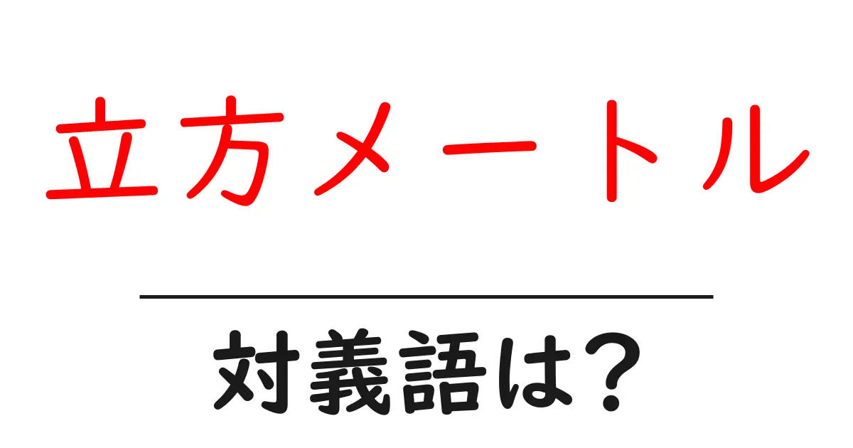 立方メートルの対義語・反対語を使用例を交えて分かりやすく解説!