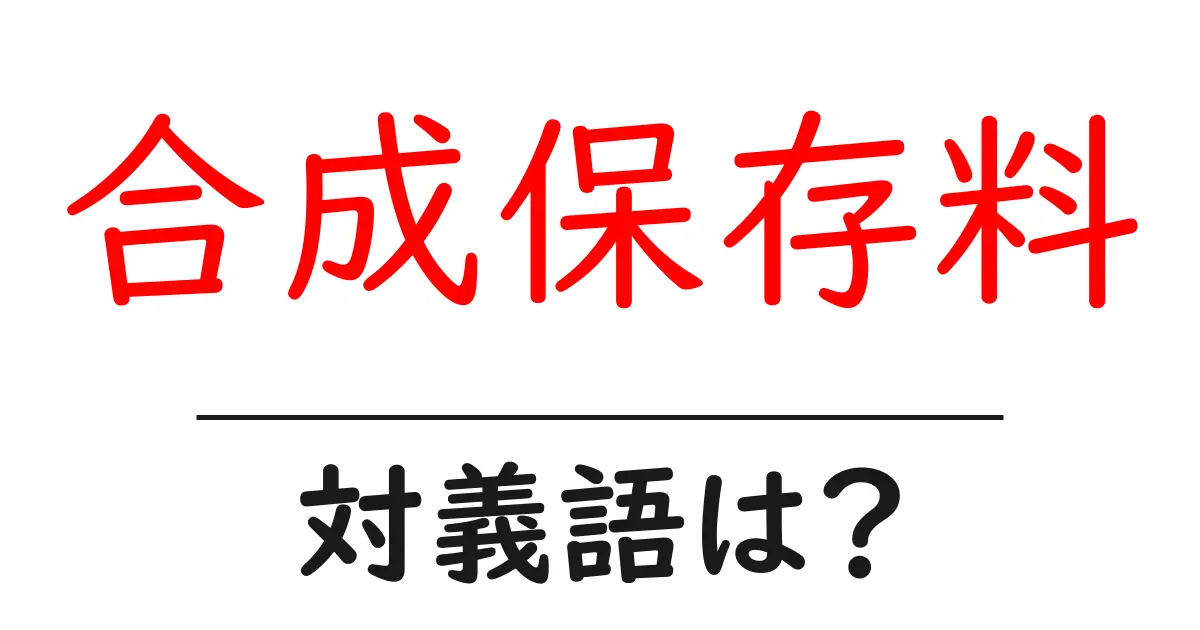 合成保存料の対義語・反対語を使用例を交えて分かりやすく解説!