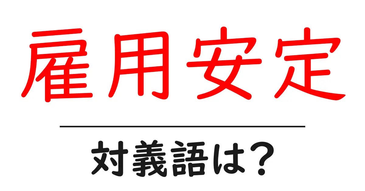 雇用安定の対義語・反対語を使用例を交えて分かりやすく解説!