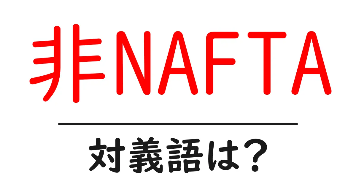 非NAFTAの対義語・反対語を使用例を交えて分かりやすく解説！
