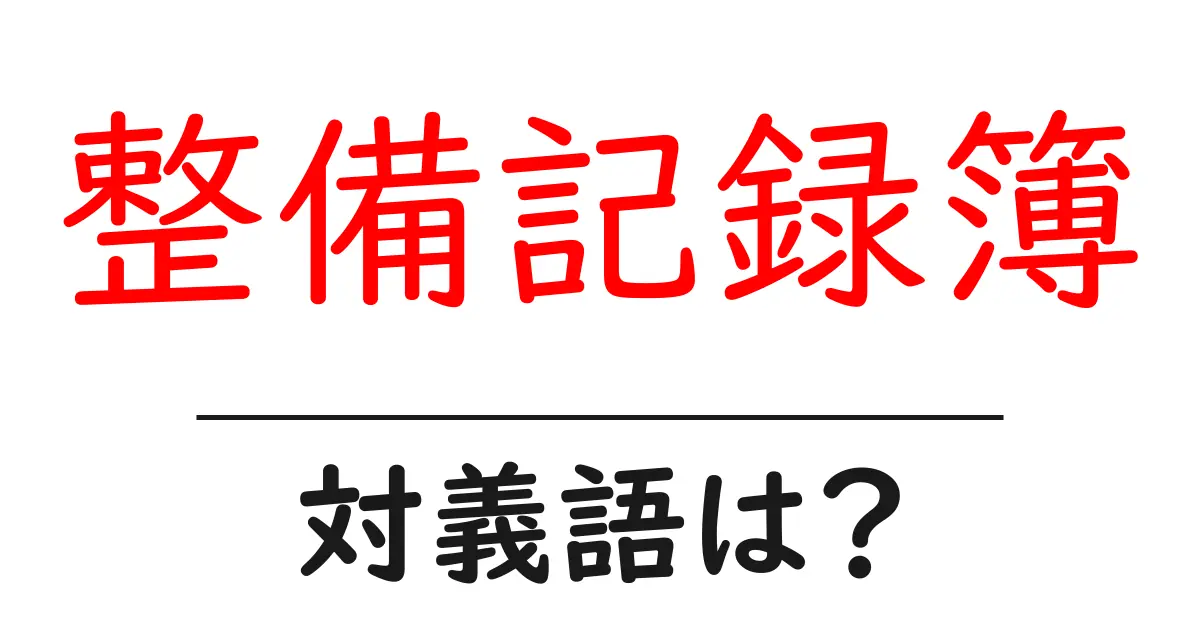 整備記録簿の対義語・反対語を使用例を交えて分かりやすく解説!