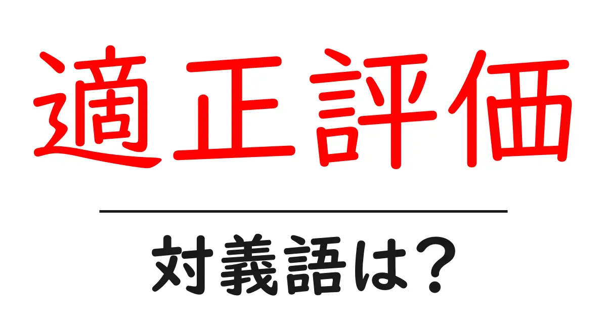 適正評価の対義語・反対語を使用例を交えて分かりやすく解説！