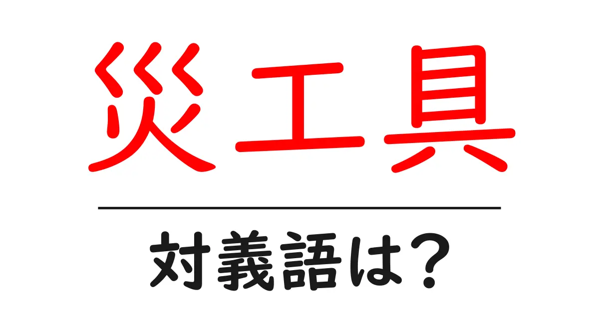災工具の対義語・反対語を使用例を交えて分かりやすく解説！