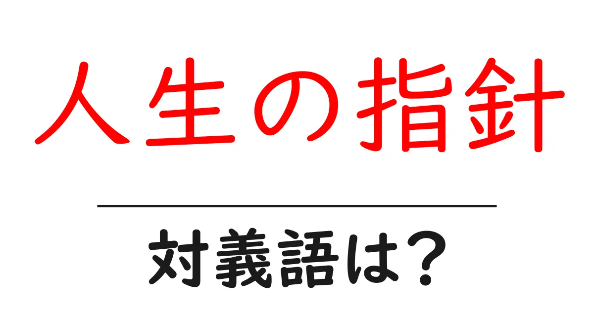 人生の指針の対義語・反対語を使用例を交えて分かりやすく解説!